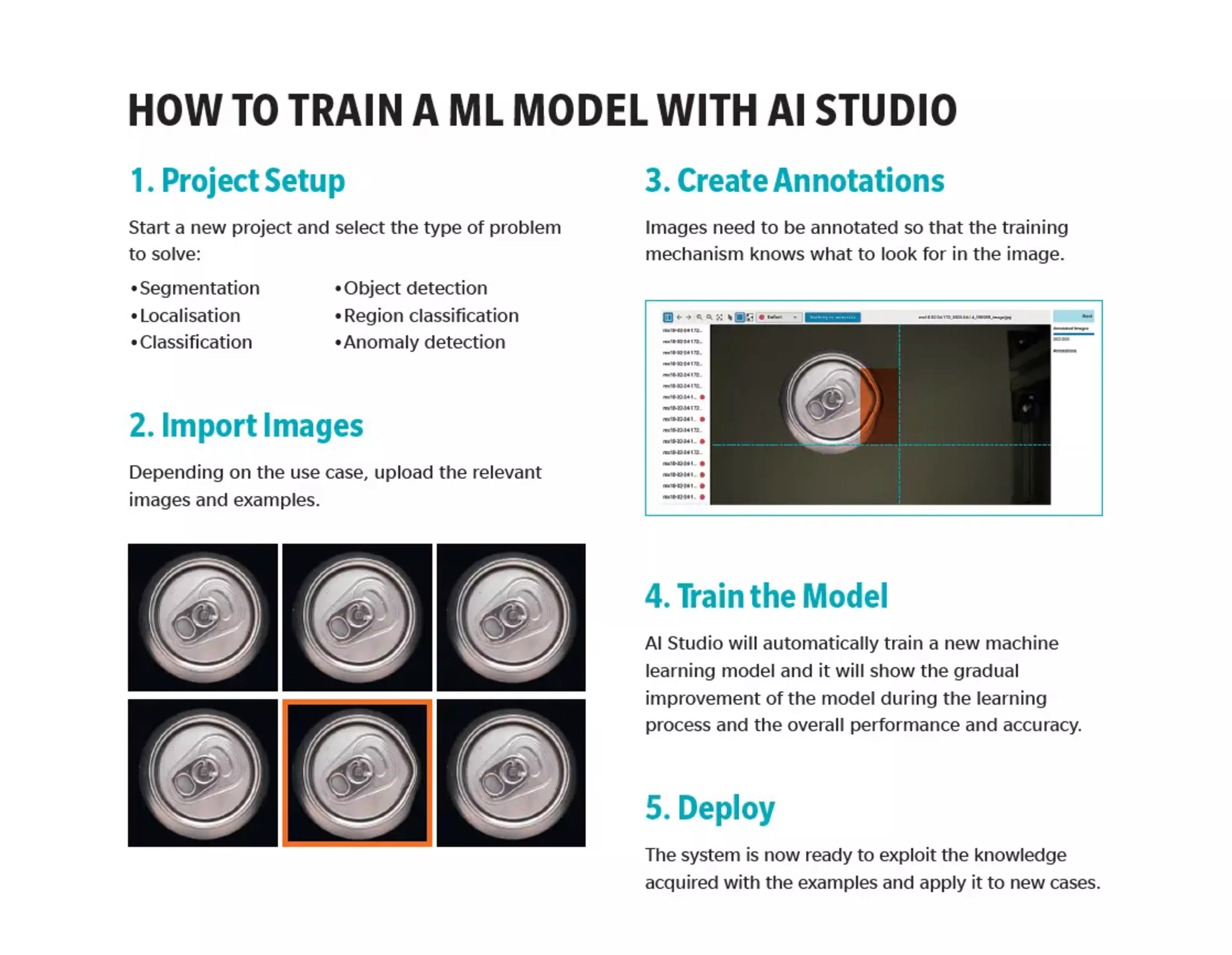 AI for everyone, at hand                                                                            Working closely with manufacturing and warehouses, we have realized how different products, processes, and problems can be from company to company.And since there is no oneFitAll solution, we have created a truly flexible one, based on an algorithm trainable even by those who don’t have deep knowledge of AI.All it takes is 5 simple steps to create a ML model entirely customized to your needs, no matter what images and data you need to process.                                                                             Download our brochure